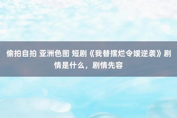 偷拍自拍 亚洲色图 短剧《我替摆烂令嫒逆袭》剧情是什么，剧情先容